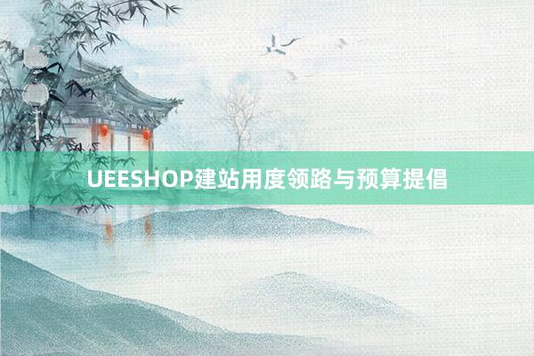 UEESHOP建站用度领路与预算提倡